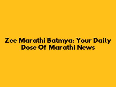 Zee Marathi Batmya: Your Daily Dose Of Marathi News