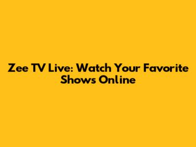Zee TV Live: Watch Your Favorite Shows Online