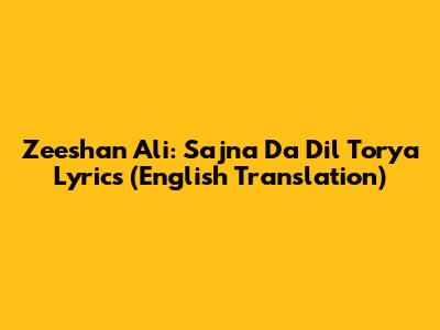 Zeeshan Ali: Sajna Da Dil Torya Lyrics (English Translation)