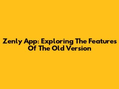 Zenly App: Exploring The Features Of The Old Version