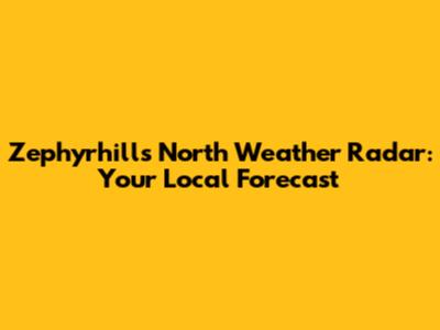 Zephyrhills North Weather Radar: Your Local Forecast