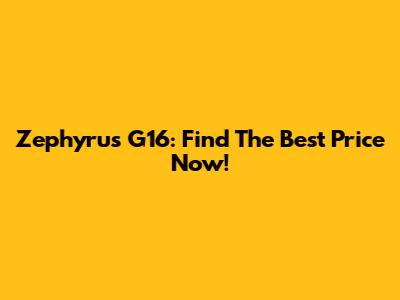 Zephyrus G16: Find The Best Price Now!
