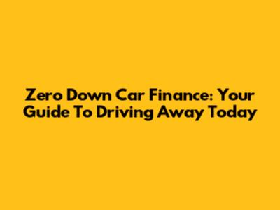 Zero Down Car Finance: Your Guide To Driving Away Today