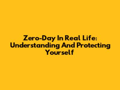 Zero-Day In Real Life: Understanding And Protecting Yourself