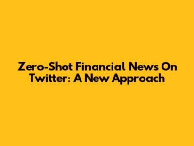 Zero-Shot Financial News On Twitter: A New Approach