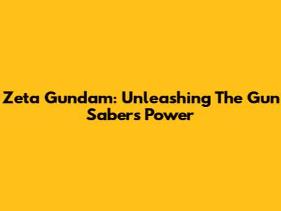 Zeta Gundam: Unleashing The Gun Saber's Power
