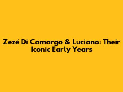Zezé Di Camargo & Luciano: Their Iconic Early Years