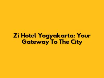 Zi Hotel Yogyakarta: Your Gateway To The City