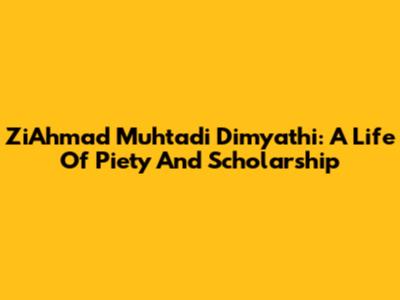 ZiAhmad Muhtadi Dimyathi: A Life Of Piety And Scholarship