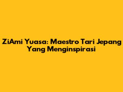 ZiAmi Yuasa: Maestro Tari Jepang Yang Menginspirasi