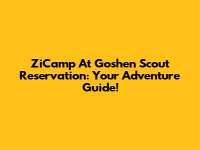 ZiCamp At Goshen Scout Reservation: Your Adventure Guide!