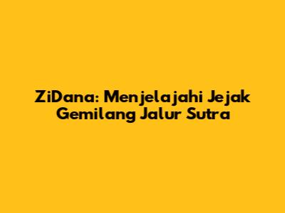 ZiDana: Menjelajahi Jejak Gemilang Jalur Sutra