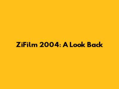 ZiFilm 2004: A Look Back