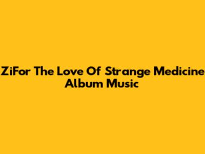 ZiFor The Love Of Strange Medicine Album Music