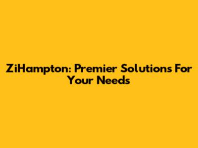 ZiHampton: Premier Solutions For Your Needs