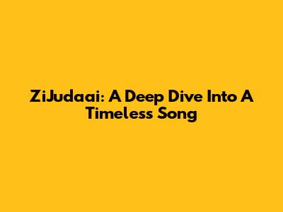 ZiJudaai: A Deep Dive Into A Timeless Song