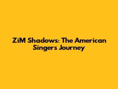 ZiM Shadows: The American Singer's Journey