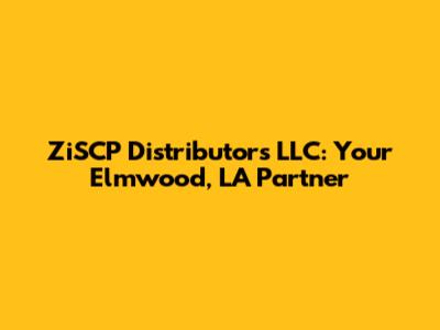 ZiSCP Distributors LLC: Your Elmwood, LA Partner