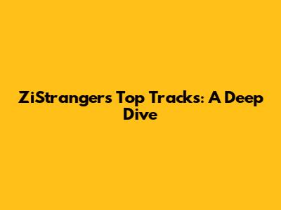 ZiStranger's Top Tracks: A Deep Dive