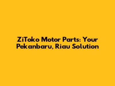 ZiToko Motor Parts: Your Pekanbaru, Riau Solution