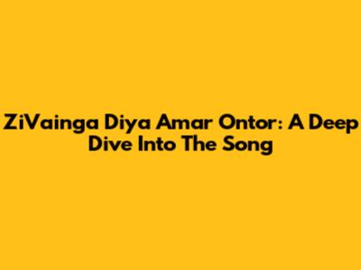 ZiVainga Diya Amar Ontor: A Deep Dive Into The Song