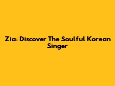 Zia: Discover The Soulful Korean Singer