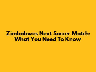 Zimbabwe's Next Soccer Match: What You Need To Know