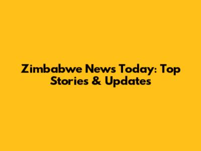 Zimbabwe News Today: Top Stories & Updates