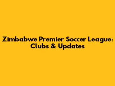 Zimbabwe Premier Soccer League: Clubs & Updates