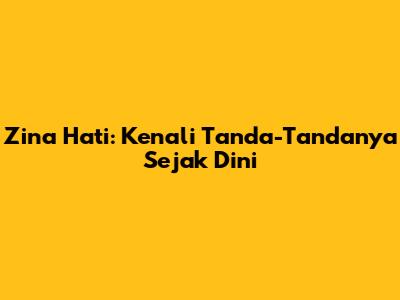 Zina Hati: Kenali Tanda-Tandanya Sejak Dini