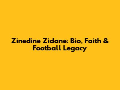 Zinedine Zidane: Bio, Faith & Football Legacy