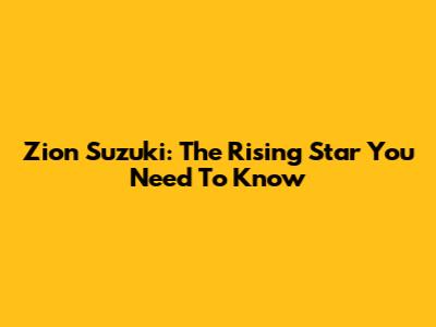 Zion Suzuki: The Rising Star You Need To Know