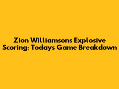 Zion Williamson's Explosive Scoring: Today's Game Breakdown