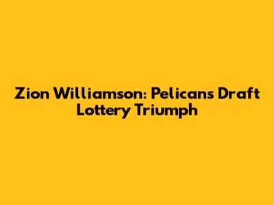Zion Williamson: Pelicans' Draft Lottery Triumph