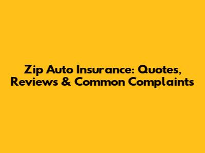 Zip Auto Insurance: Quotes, Reviews & Common Complaints