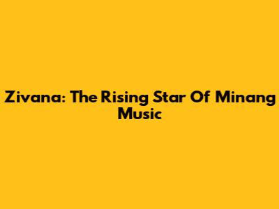 Zivana: The Rising Star Of Minang Music