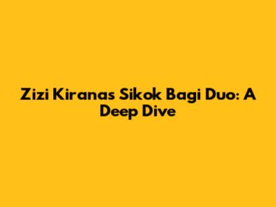 Zizi Kirana's "Sikok Bagi Duo": A Deep Dive