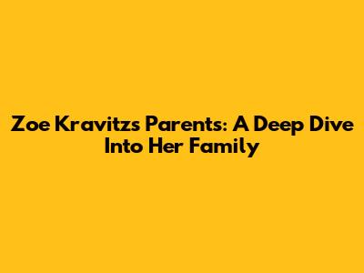 Zoe Kravitz's Parents: A Deep Dive Into Her Family