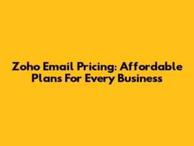 Zoho Email Pricing: Affordable Plans For Every Business