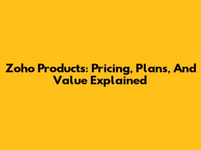 Zoho Products: Pricing, Plans, And Value Explained