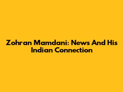 Zohran Mamdani: News And His Indian Connection