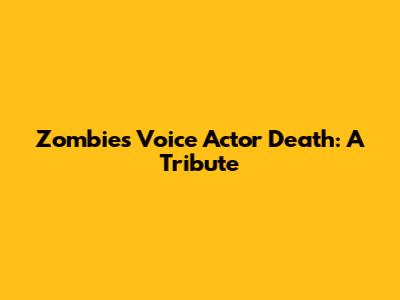 Zombies Voice Actor Death: A Tribute