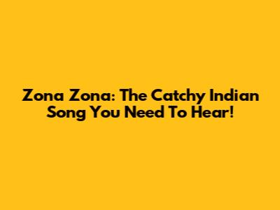 Zona Zona: The Catchy Indian Song You Need To Hear!