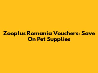 Zooplus Romania Vouchers: Save On Pet Supplies
