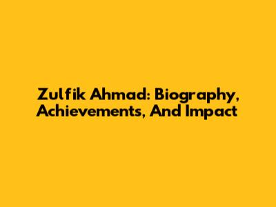 Zulfik Ahmad: Biography, Achievements, And Impact