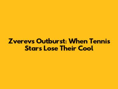 Zverev's Outburst: When Tennis Stars Lose Their Cool