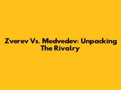 Zverev Vs. Medvedev: Unpacking The Rivalry